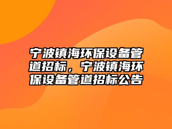 寧波鎮(zhèn)海環(huán)保設(shè)備管道招標(biāo)，寧波鎮(zhèn)海環(huán)保設(shè)備管道招標(biāo)公告