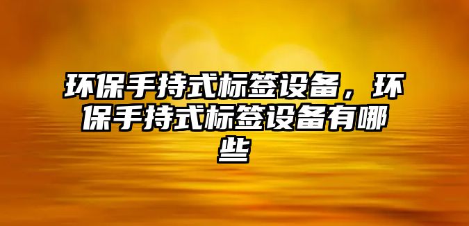 環(huán)保手持式標簽設備，環(huán)保手持式標簽設備有哪些