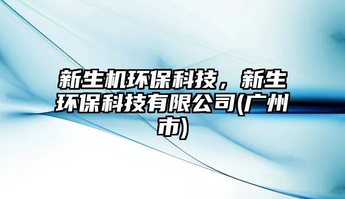新生機環(huán)?？萍迹律h(huán)?？萍加邢薰?廣州市)
