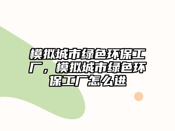 模擬城市綠色環(huán)保工廠，模擬城市綠色環(huán)保工廠怎么進(jìn)
