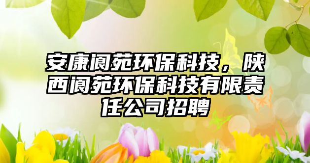 安康閬苑環(huán)?？萍迹兾鏖佋翻h(huán)?？萍加邢挢?zé)任公司招聘