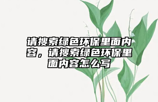 請搜索綠色環(huán)保里面內(nèi)容，請搜索綠色環(huán)保里面內(nèi)容怎么寫