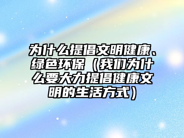 為什么提倡文明健康、綠色環(huán)保（我們?yōu)槭裁匆罅μ岢】滴拿鞯纳罘绞剑? class=