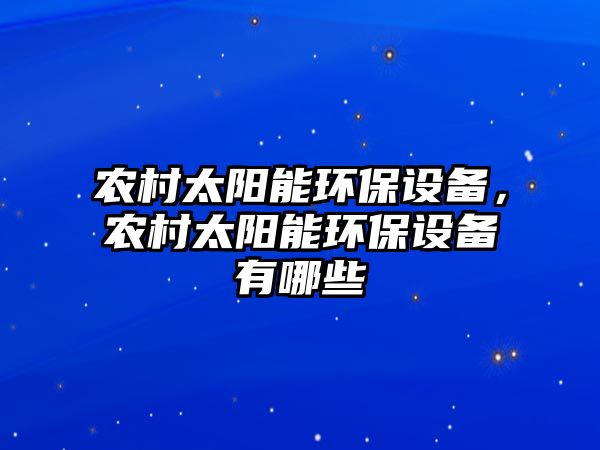 農(nóng)村太陽能環(huán)保設(shè)備，農(nóng)村太陽能環(huán)保設(shè)備有哪些