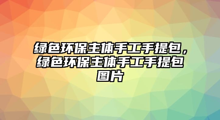 綠色環(huán)保主體手工手提包，綠色環(huán)保主體手工手提包圖片