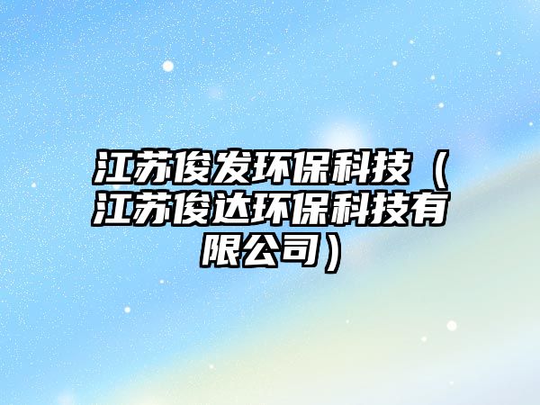 江蘇俊發(fā)環(huán)?？萍迹ńK俊達(dá)環(huán)保科技有限公司）
