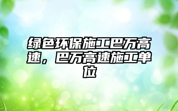 綠色環(huán)保施工巴萬(wàn)高速，巴萬(wàn)高速施工單位