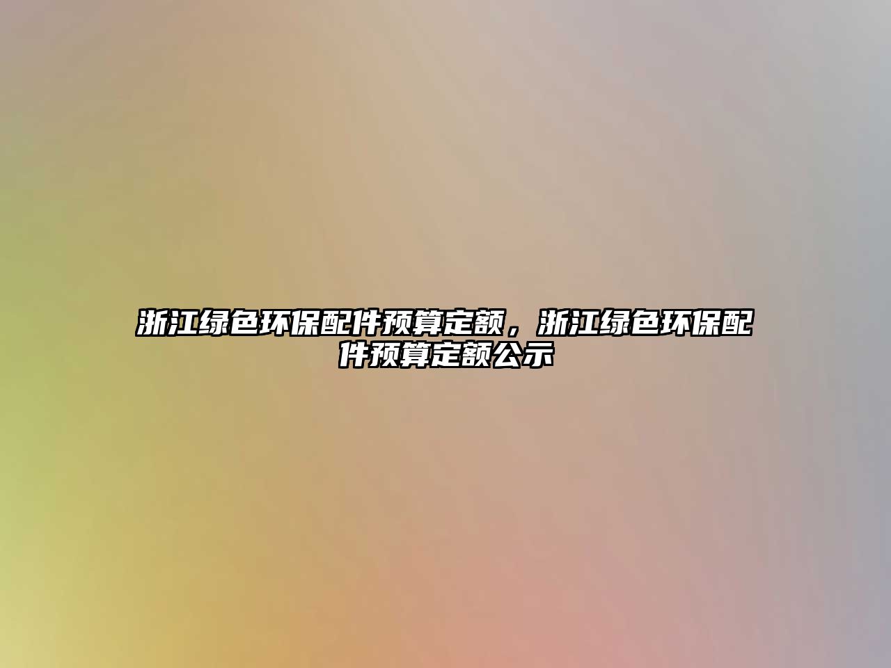 浙江綠色環(huán)保配件預(yù)算定額，浙江綠色環(huán)保配件預(yù)算定額公示