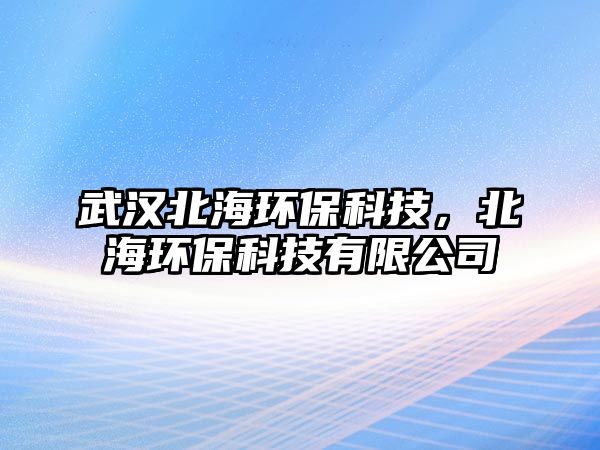 武漢北海環(huán)?？萍?，北海環(huán)?？萍加邢薰?/> 
									</a>
									<h4 class=