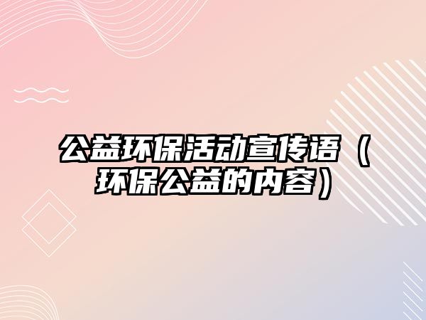 公益環(huán)?；顒有麄髡Z（環(huán)保公益的內(nèi)容）