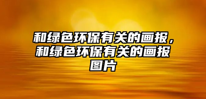 和綠色環(huán)保有關(guān)的畫(huà)報(bào)，和綠色環(huán)保有關(guān)的畫(huà)報(bào)圖片