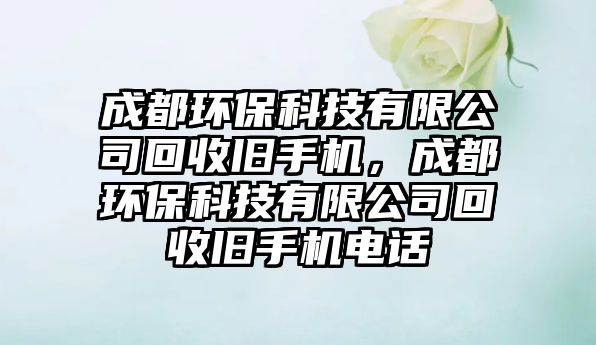 成都環(huán)?？萍加邢薰净厥张f手機(jī)，成都環(huán)?？萍加邢薰净厥张f手機(jī)電話