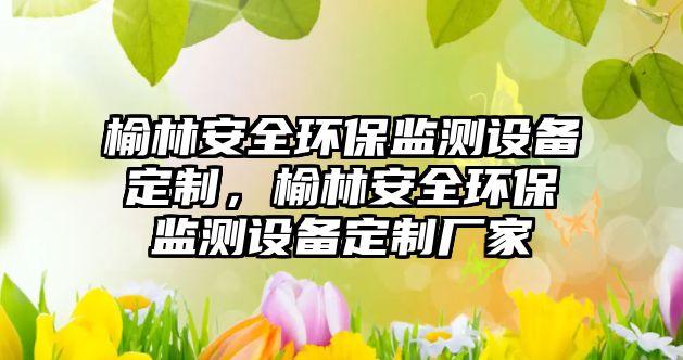 榆林安全環(huán)保監(jiān)測設(shè)備定制，榆林安全環(huán)保監(jiān)測設(shè)備定制廠家