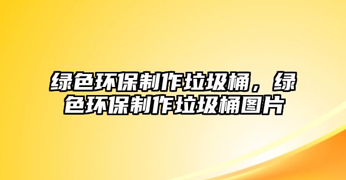 綠色環(huán)保制作垃圾桶，綠色環(huán)保制作垃圾桶圖片