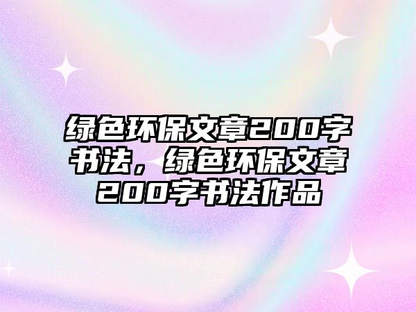 綠色環(huán)保文章200字書法，綠色環(huán)保文章200字書法作品