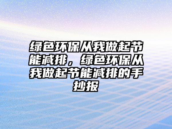 綠色環(huán)保從我做起節(jié)能減排，綠色環(huán)保從我做起節(jié)能減排的手抄報(bào)