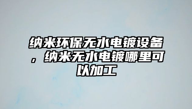 納米環(huán)保無(wú)水電鍍?cè)O(shè)備，納米無(wú)水電鍍哪里可以加工