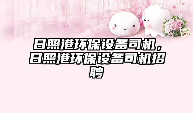 日照港環(huán)保設(shè)備司機(jī)，日照港環(huán)保設(shè)備司機(jī)招聘