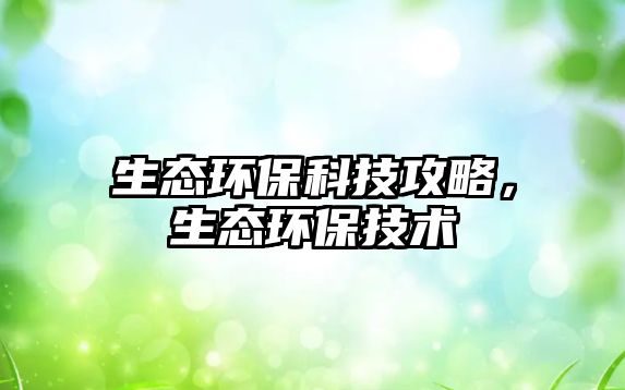 生態(tài)環(huán)?？萍脊ヂ?，生態(tài)環(huán)保技術