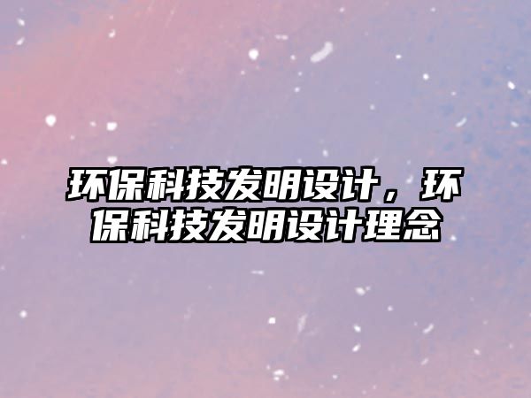 環(huán)?？萍及l(fā)明設計，環(huán)?？萍及l(fā)明設計理念