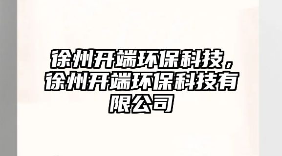 徐州開端環(huán)?？萍?，徐州開端環(huán)?？萍加邢薰?/> 
									</a>
									<h4 class=
