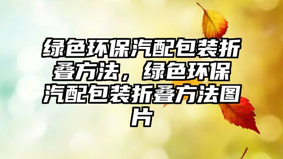 綠色環(huán)保汽配包裝折疊方法，綠色環(huán)保汽配包裝折疊方法圖片