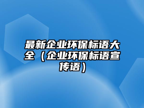 最新企業(yè)環(huán)保標語大全（企業(yè)環(huán)保標語宣傳語）