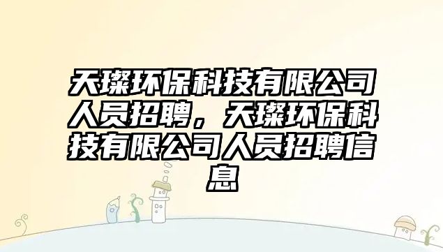 天璨環(huán)保科技有限公司人員招聘，天璨環(huán)保科技有限公司人員招聘信息