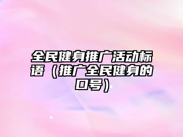 全民健身推廣活動標(biāo)語（推廣全民健身的口號）