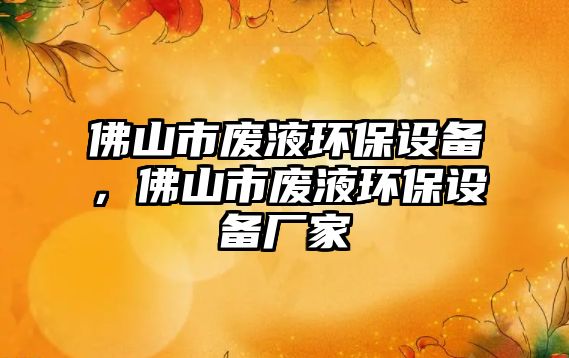 佛山市廢液環(huán)保設(shè)備，佛山市廢液環(huán)保設(shè)備廠家
