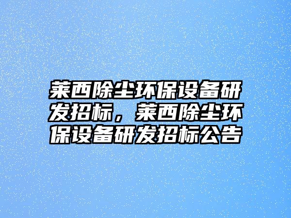萊西除塵環(huán)保設(shè)備研發(fā)招標(biāo)，萊西除塵環(huán)保設(shè)備研發(fā)招標(biāo)公告