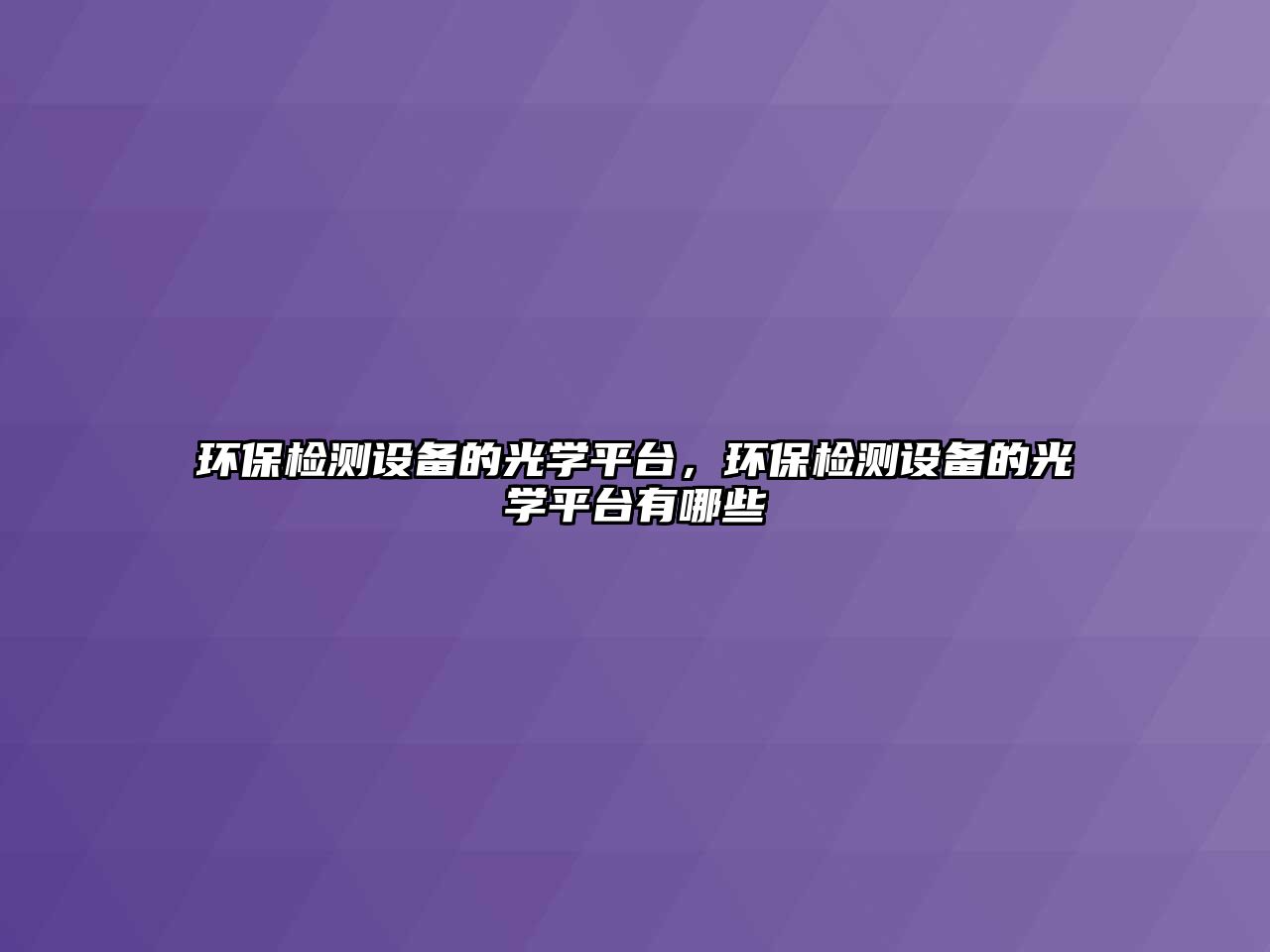 環(huán)保檢測(cè)設(shè)備的光學(xué)平臺(tái)，環(huán)保檢測(cè)設(shè)備的光學(xué)平臺(tái)有哪些