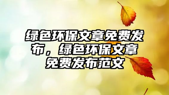 綠色環(huán)保文章免費(fèi)發(fā)布，綠色環(huán)保文章免費(fèi)發(fā)布范文
