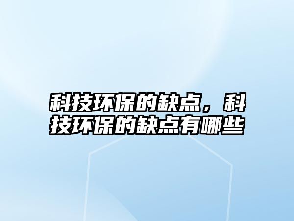 科技環(huán)保的缺點，科技環(huán)保的缺點有哪些