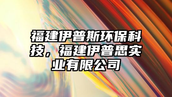 福建伊普斯環(huán)?？萍迹＝ㄒ疗账紝?shí)業(yè)有限公司