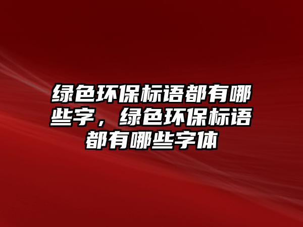 綠色環(huán)保標(biāo)語(yǔ)都有哪些字，綠色環(huán)保標(biāo)語(yǔ)都有哪些字體