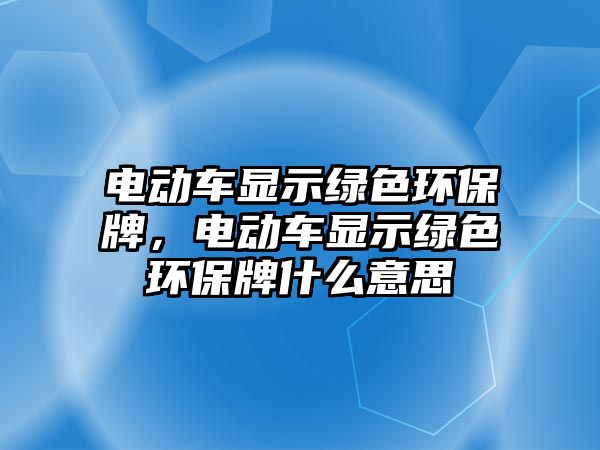 電動車顯示綠色環(huán)保牌，電動車顯示綠色環(huán)保牌什么意思