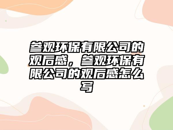 參觀環(huán)保有限公司的觀后感，參觀環(huán)保有限公司的觀后感怎么寫