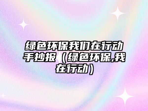 綠色環(huán)保我們?cè)谛袆?dòng)手抄報(bào)（綠色環(huán)保,我在行動(dòng)）