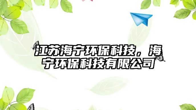 江蘇海寧環(huán)保科技，海寧環(huán)?？萍加邢薰? class=