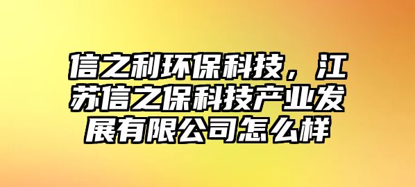 信之利環(huán)?？萍?，江蘇信之?？萍籍a(chǎn)業(yè)發(fā)展有限公司怎么樣