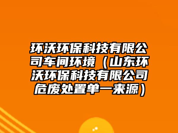 環(huán)沃環(huán)?？萍加邢薰拒囬g環(huán)境（山東環(huán)沃環(huán)?？萍加邢薰疚U處置單一來源）