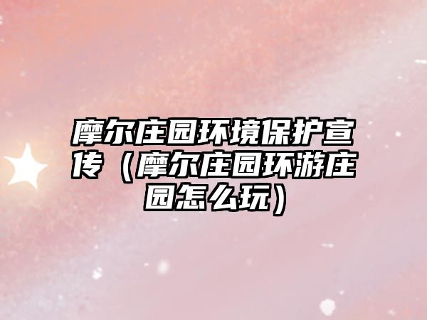 摩爾莊園環(huán)境保護(hù)宣傳（摩爾莊園環(huán)游莊園怎么玩）