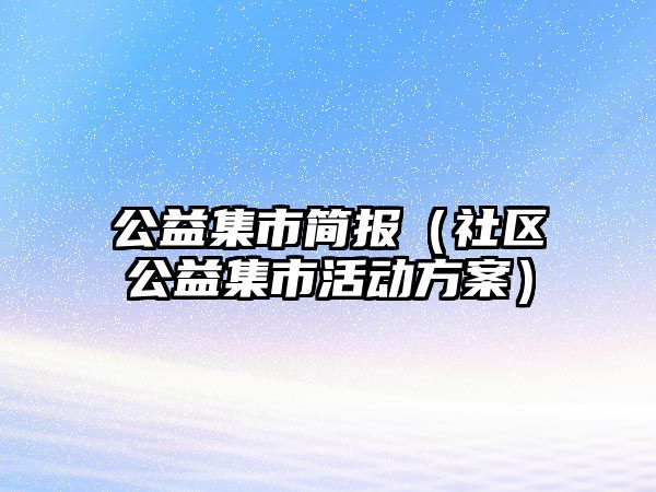 公益集市簡報(bào)（社區(qū)公益集市活動(dòng)方案）