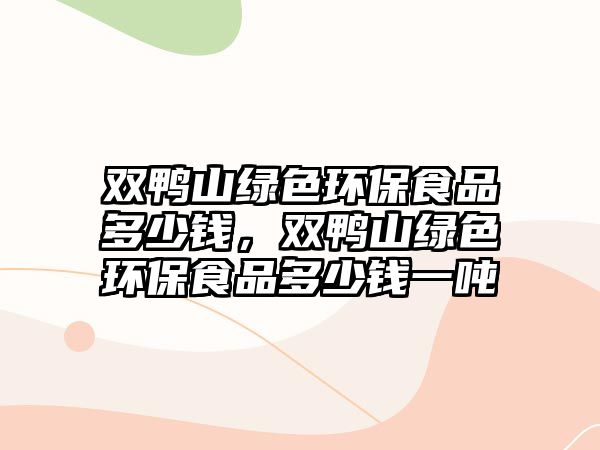 雙鴨山綠色環(huán)保食品多少錢(qián)，雙鴨山綠色環(huán)保食品多少錢(qián)一噸