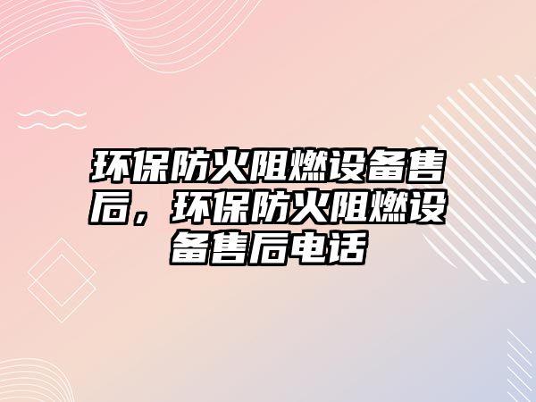 環(huán)保防火阻燃設(shè)備售后，環(huán)保防火阻燃設(shè)備售后電話
