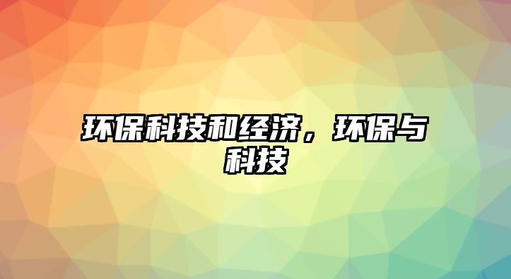 環(huán)?？萍己徒?jīng)濟(jì)，環(huán)保與科技