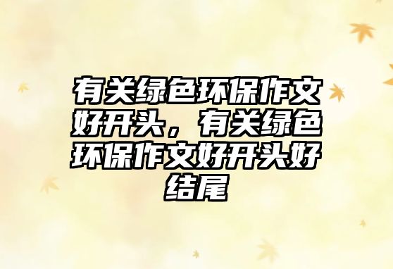 有關(guān)綠色環(huán)保作文好開頭，有關(guān)綠色環(huán)保作文好開頭好結(jié)尾