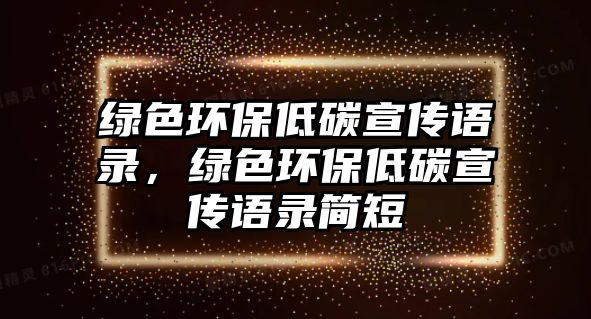 綠色環(huán)保低碳宣傳語錄，綠色環(huán)保低碳宣傳語錄簡(jiǎn)短
