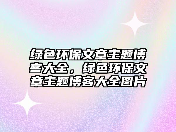 綠色環(huán)保文章主題博客大全，綠色環(huán)保文章主題博客大全圖片